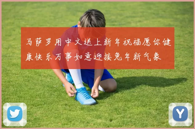 马萨罗用中文送上新年祝福愿你健康快乐万事如意迎接兔年新气象