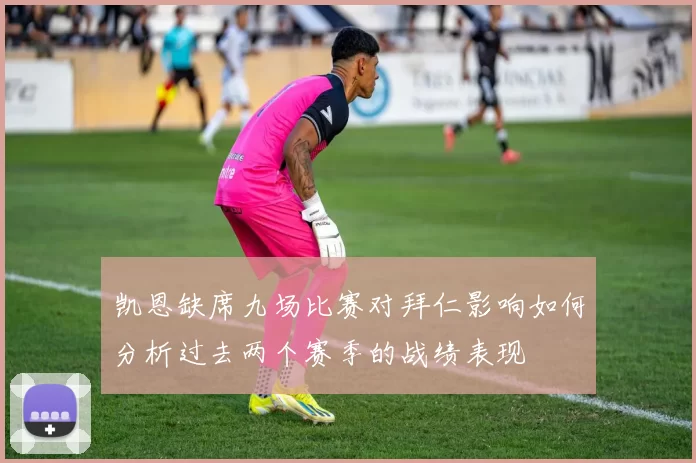凯恩缺席九场比赛对拜仁影响如何分析过去两个赛季的战绩表现