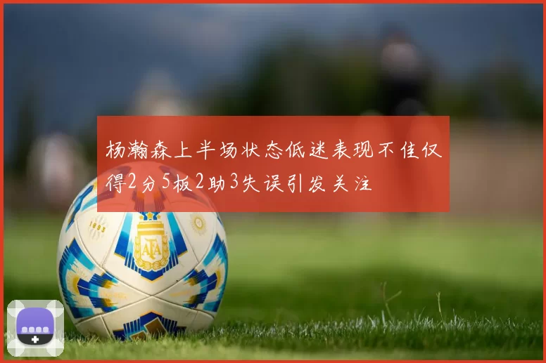 杨瀚森上半场状态低迷表现不佳仅得2分5板2助3失误引发关注