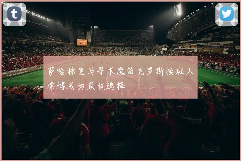 萨哈称皇马寻求魔笛克罗斯接班人索博或为最佳选择