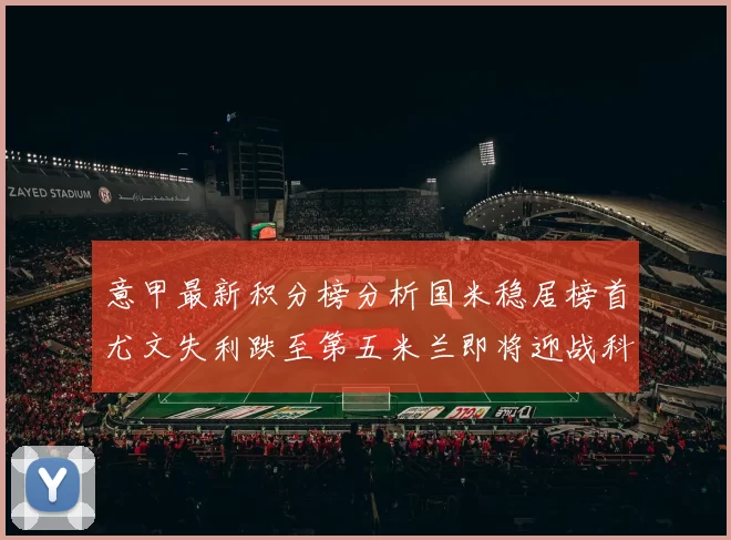 意甲最新积分榜分析国米稳居榜首尤文失利跌至第五米兰即将迎战科莫