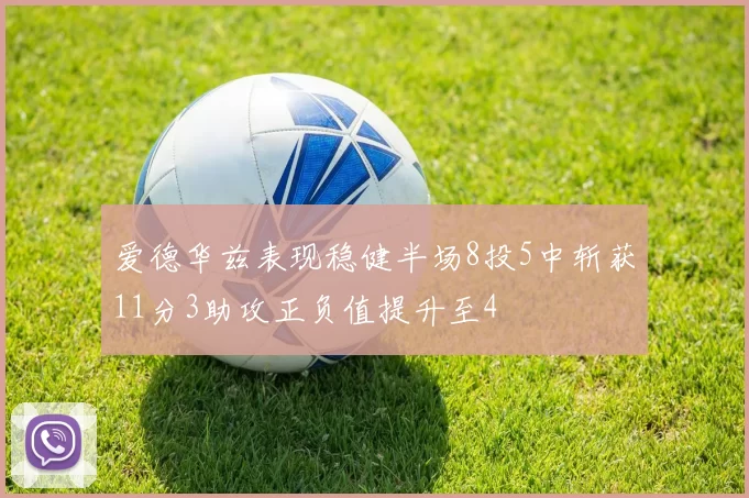 爱德华兹表现稳健半场8投5中斩获11分3助攻正负值提升至4