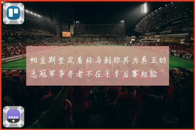 帕金斯坚定看好马刺称其为真正的总冠军争夺者不在乎季后赛经验