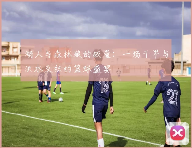 湖人与森林狼的较量：一场干旱与洪水交织的篮球盛宴