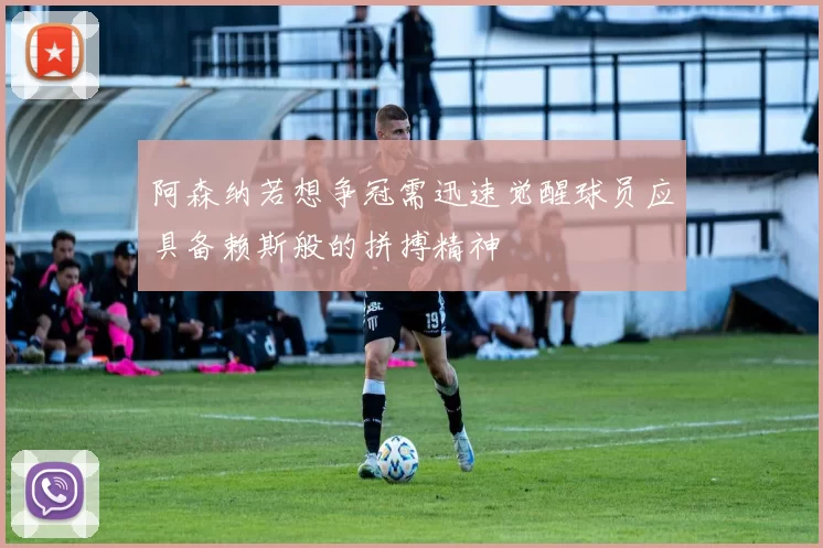 阿森纳若想争冠需迅速觉醒球员应具备赖斯般的拼搏精神