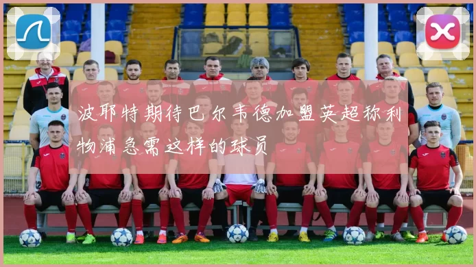 波耶特期待巴尔韦德加盟英超称利物浦急需这样的球员