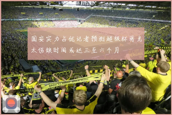 国安实力占优记者预测超级杯蒋光太伤缺时间或达三至六个月