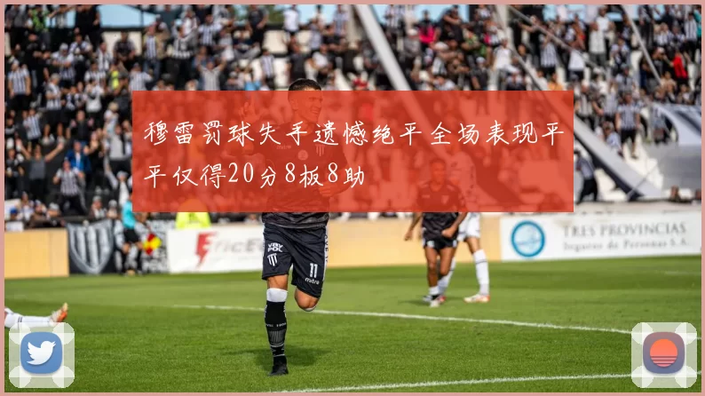 穆雷罚球失手遗憾绝平全场表现平平仅得20分8板8助