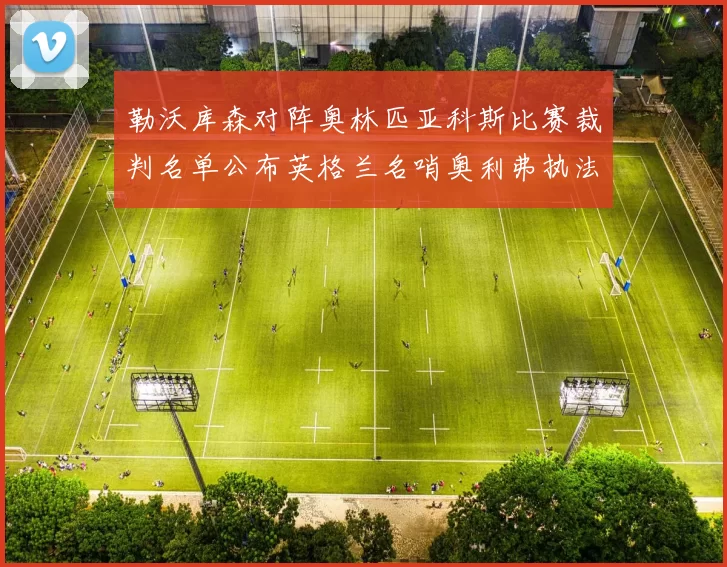勒沃库森对阵奥林匹亚科斯比赛裁判名单公布英格兰名哨奥利弗执法引关注