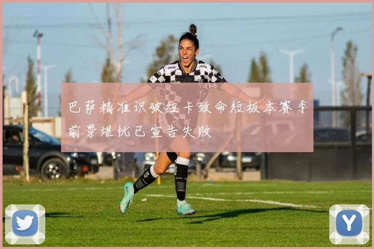巴萨精准识破纽卡致命短板本赛季前景堪忧已宣告失败