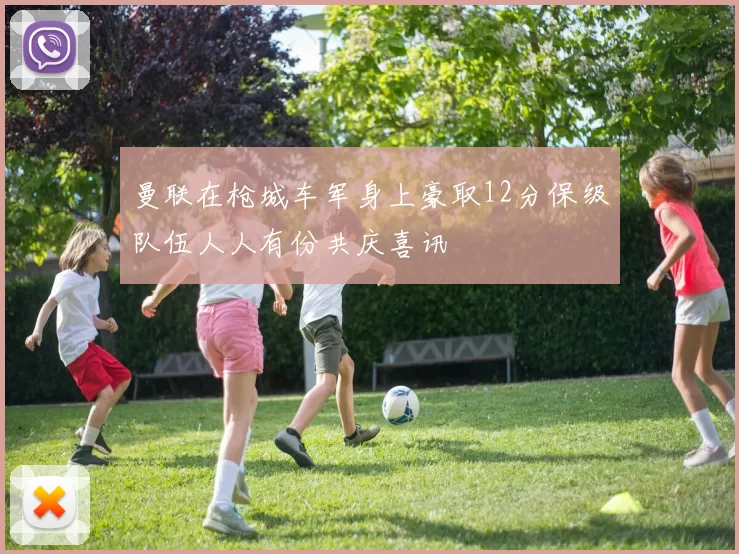 曼联在枪城车军身上豪取12分保级队伍人人有份共庆喜讯
